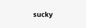 sucky